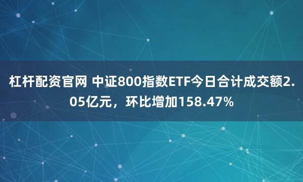 杠杆配资官网 中证800指数ETF今日合计成交额2.05亿元，环比增加158.47%
