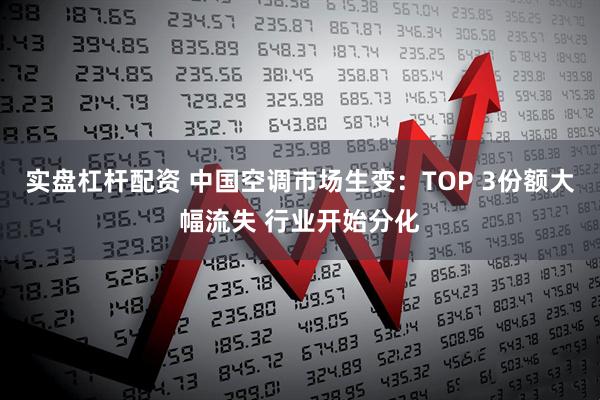 实盘杠杆配资 中国空调市场生变：TOP 3份额大幅流失 行业开始分化