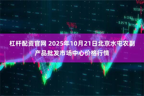 杠杆配资官网 2025年10月21日北京水屯农副产品批发市场中心价格行情