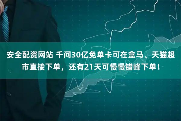 安全配资网站 千问30亿免单卡可在盒马、天猫超市直接下单，还有21天可慢慢错峰下单！