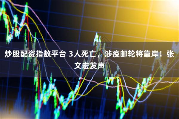 炒股配资指数平台 3人死亡，涉疫邮轮将靠岸！张文宏发声
