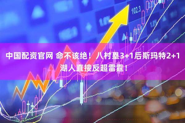 中国配资官网 命不该绝！八村塁3+1后斯玛特2+1 湖人直接反超雷霆！