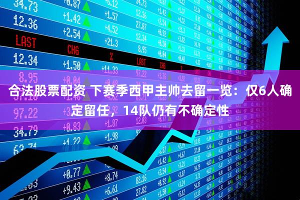 合法股票配资 下赛季西甲主帅去留一览：仅6人确定留任，14队仍有不确定性